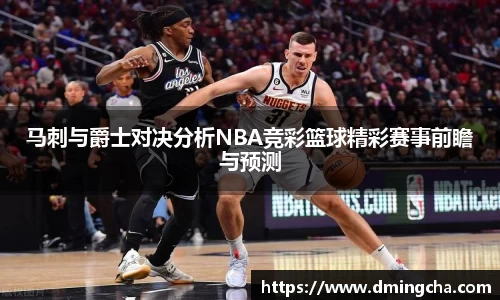 马刺与爵士对决分析NBA竞彩篮球精彩赛事前瞻与预测