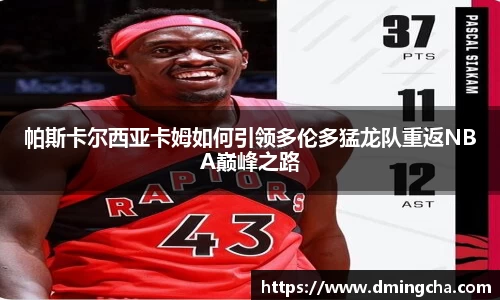 帕斯卡尔西亚卡姆如何引领多伦多猛龙队重返NBA巅峰之路